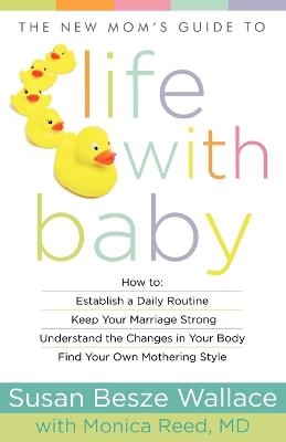 The New Mom`s Guide to Life with Baby - Susan Besze Wallace, Monica MD Reed