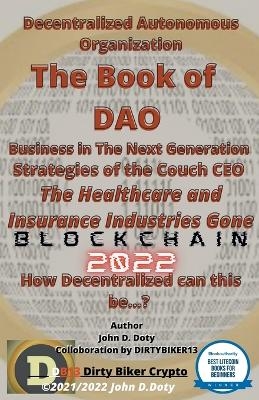 Decentralized Autonomous Organization The Book of DAO Business in the Next Generation Strategies of the Couch CEO The Healthcare and Insurance Industries Gone Blockchain 2022 - John Doty