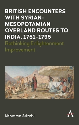 British Encounters with Syrian-Mesopotamian Overland Routes to India, 1751-1795 - Mohammad Sakhnini