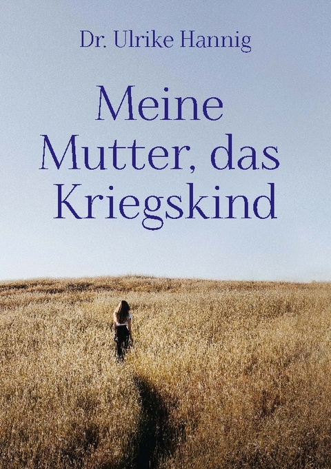 Meine Mutter, das Kriegskind - Ulrike Hannig