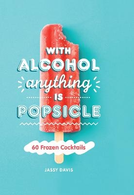 With Alcohol Anything is Popsicle - Jassy Davis