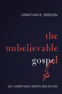 The Unbelievable Gospel - Jonathan K. Dodson