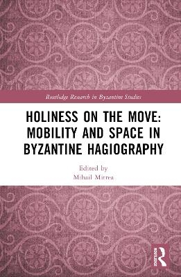 Holiness on the Move: Mobility and Space in Byzantine Hagiography - 