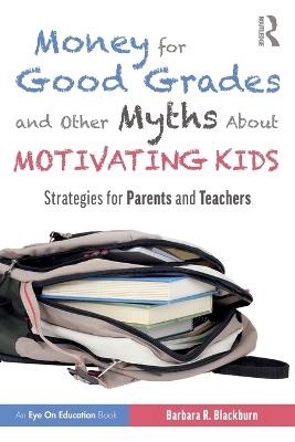 Money for Good Grades and Other Myths About Motivating Kids - Barbara R. Blackburn