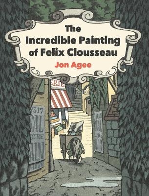 The Incredible Painting of Felix Clousseau - Jon Agee