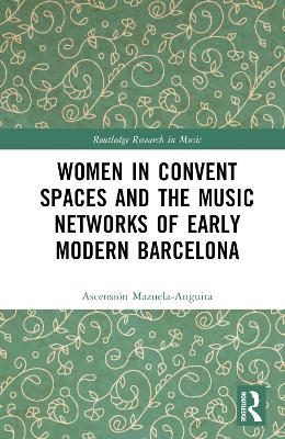 Women in Convent Spaces and the Music Networks of Early Modern Barcelona - Ascensión Mazuela-Anguita