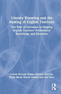 Literary Knowing and the Making of English Teachers - Larissa McLean Davies, Brenton Doecke, Philip Mead, Wayne Sawyer, Lyn Yates