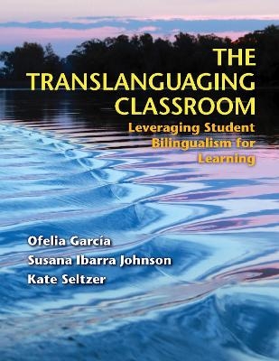 The Translanguaging Classroom - Ofelia García, Susana Ibarra Johnson, Kate Seltzer