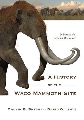 A History of the Waco Mammoth Site - Calvin B. Smith, David O. Lintz