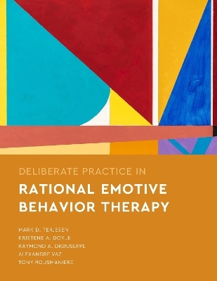 Deliberate Practice in Rational Emotive Behavior Therapy - Mark D. Terjesen, Kristene A. Doyle, Raymond A. DiGiuseppe, Alexandre Vaz, Tony Rousmaniere