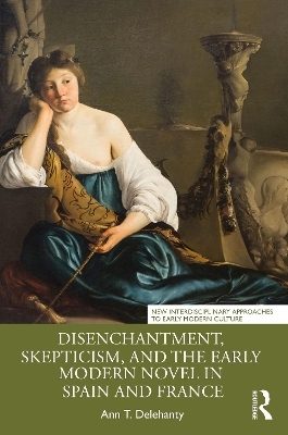 Disenchantment, Skepticism, and the Early Modern Novel in Spain and France - Ann T. Delehanty