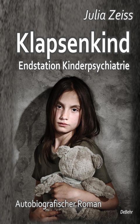 Klapsenkind – Endstation Kinderpsychiatrie - Autobiografischer Roman - Julia Zeiss