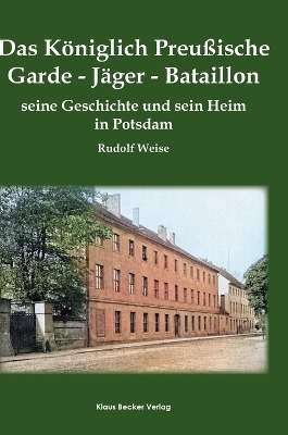 Das Königlich Preußische Garde-Jäger-Bataillon; The Royal Prussian Guard Rifle Battalion - Rudolf Weise