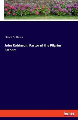 John Robinson, Pastor of the Pilgrim Fathers - Ozora S. Davis