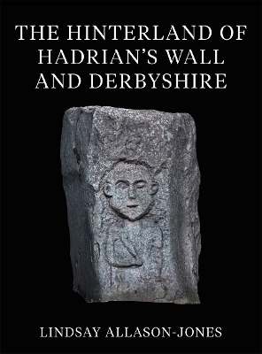 The Hinterland of Hadrian's Wall and Derbyshire - Lindsay Allason-Jones
