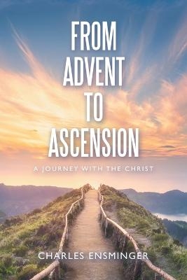 From Advent to Ascension - Charles Ensminger