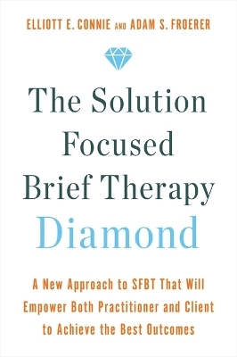 The Solution Focused Brief Therapy Diamond - Elliott Connie, Dr. Adam Froerer