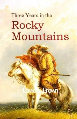 Three Years in the Rocky Mountains - David L Brown