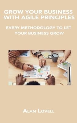 Grow Your Business with Agile Principles - Alan Lovell