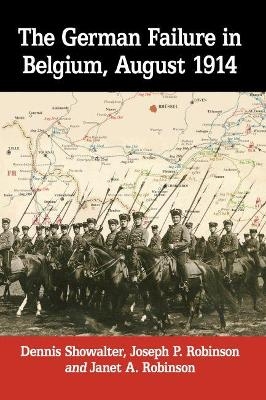 The German Failure in Belgium, August 1914 -  Showalter  Dennis, Joseph P. Robinson, Janet A. Robinson