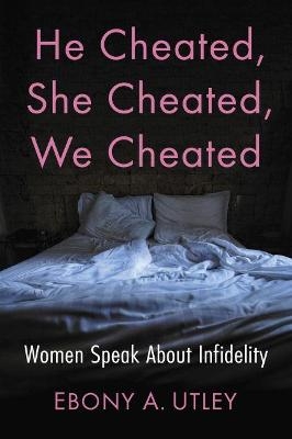 He Cheated, She Cheated, We Cheated - Ebony A. Utley