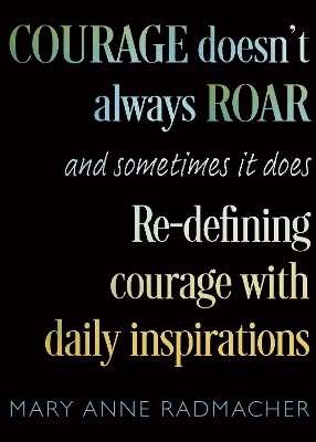 Courage Doesn't Always Roar - Mary Anne Radmacher