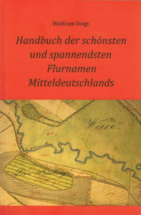 Handbuch der schönsten und spannendsten Flurnamen Mitteldeutschlands - Wolfram Voigt