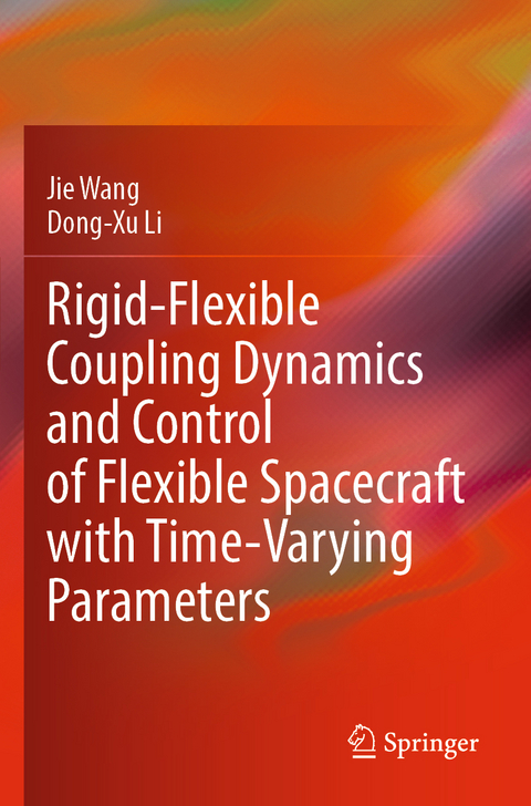 Rigid-Flexible Coupling Dynamics and Control of Flexible Spacecraft with Time-Varying Parameters - Jie Wang, Dong-Xu Li