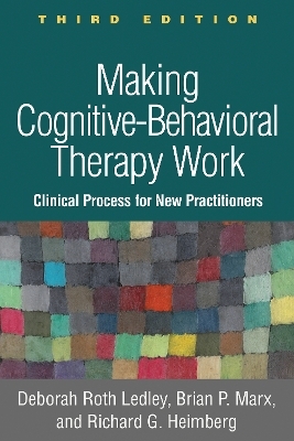 Making Cognitive-Behavioral Therapy Work, Third Edition - Deborah Roth Ledley, Brian P. Marx, Richard G. Heimberg