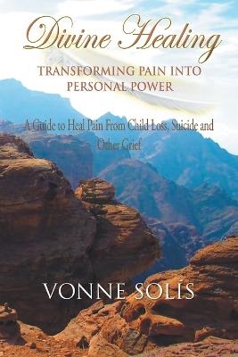 Divine Healing Transforming Pain into Personal Power - Vonne Solis