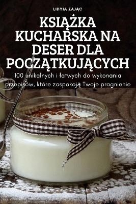 KsiĄŻka Kucharska Na Deser Dla PoczĄtkujĄcych -  Lidyia ZajĄc