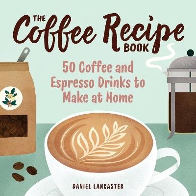 The Coffee Recipe Book - Daniel Lancaster