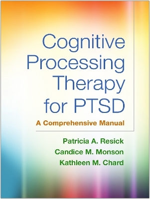 Cognitive Processing Therapy for PTSD, First Edition - Patricia A. Resick, Candice M. Monson, Kathleen M. Chard