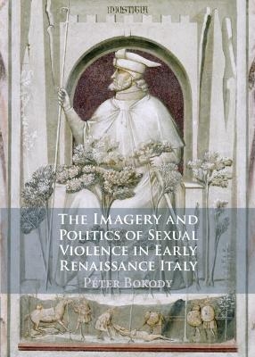 The Imagery and Politics of Sexual Violence in Early Renaissance Italy - Péter Bokody