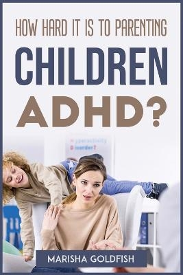 How Hard It Is to Parenting Children with Adhd? -  Marisha Goldfish