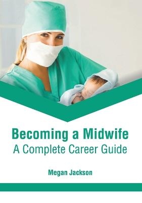 Becoming a Midwife: A Complete Career Guide - 
