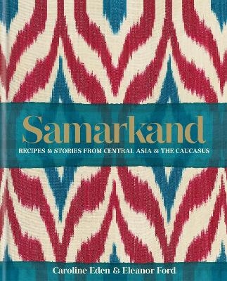 Samarkand: Recipes and Stories From Central Asia and the Caucasus - Caroline Eden, Eleanor Ford, Eleanor Smallwood