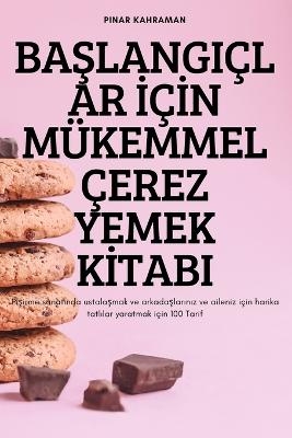 Ba&#350;langiçlar &#304;ç&#304;n Mükemmel Çerez Yemek K&#304;tabi -  Pinar Kahraman