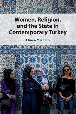 Women, Religion, and the State in Contemporary Turkey - Chiara Maritato