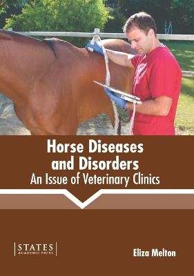 Horse Diseases and Disorders: An Issue of Veterinary Clinics - 