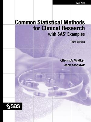 Common Statistical Methods for Clinical Research with SAS Examples, Third Edition - Glenn A Walker, Jack Shostak