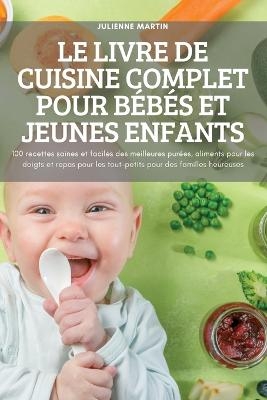 Le Livre de Cuisine Complet Pour Bébés Et Jeunes Enfants -  Julienne Martin