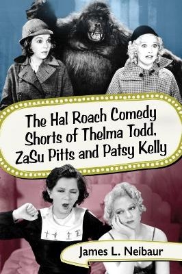The Hal Roach Comedy Shorts of Thelma Todd, ZaSu Pitts and Patsy Kelly - James L. Neibaur