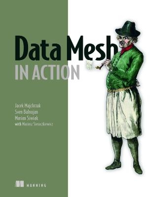 Data Mesh in Action - Jacek Majchrzak, Sven Balnojan, Marian Siwiak