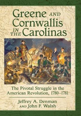 Greene and Cornwallis in the Carolinas - Jeffrey A. Denman, John F. Walsh