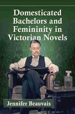 Domesticated Bachelors and Femininity in Victorian Novels - Jennifer Beauvais