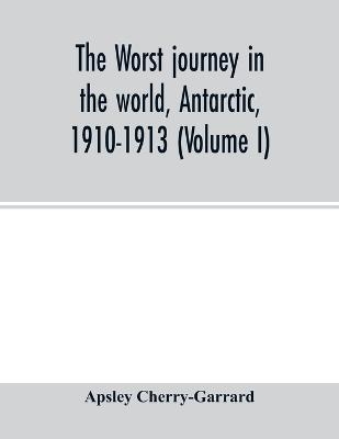 The worst journey in the world, Antarctic, 1910-1913 (Volume I) - Apsley Cherry-Garrard