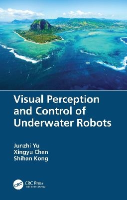Visual Perception and Control of Underwater Robots - Junzhi Yu, Xingyu Chen, Shihan Kong
