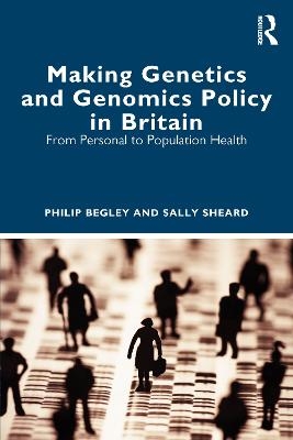 Making Genetics and Genomics Policy in Britain - Philip Begley, Sally Sheard