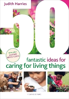 50 Fantastic Ideas for Caring for Living Things - Ms Judith Harries